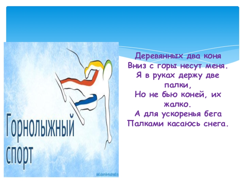 Презентация по физической культуре Зимние виды спорта Деревянных два коня Вниз с горы несут меня. Я в руках Деревянных два коня Вниз с горы несут меня. Я в руках держу две палки, Но не бью