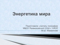 Презентация по географии на тему Энергетика мира (10 класс)