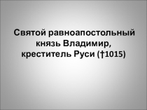Презентация к мероприятию на тему1000-летие памяти Святого равноапостольного князя Владимира, крестителя Руси