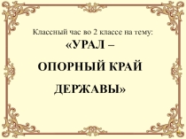 Презентация классного часа Урал - опорный край державы