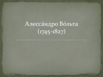 Презентация по физике Алессандро Джцзеппе Вольта