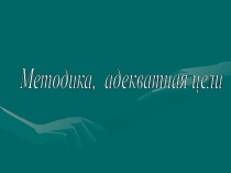 Презентайия на тему:Методика, адекватная цели