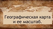 Презентация по географии на тему: Географическая карта и ее масштаб