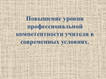 Повышение уровня профессиональной компетентности учителя в современных условиях