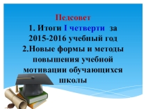 Педсовет по теме: Итоги 1 четверти. Новые формы и методы повышения учебной мотивации обучающихся.