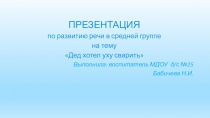 Презентация по развитию речи в средней группе на тему Заучивание стихотворения Дед хотел уху сварить