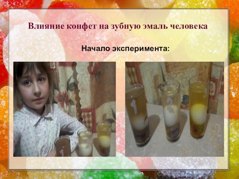 Презентация к исследовательской работе Полезные и вредные свойства конфет Влияние конфет на зубную эмаль человека Начало эксперимента: Влияние конфет на зубную эмаль человека Начало эксперимента: