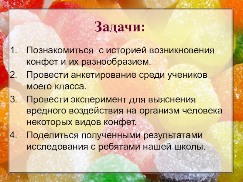 Презентация к исследовательской работе Полезные и вредные свойства конфет Задачи:Познакомиться с историей возникновения конфет и их разнообразием.Провести анкетирование среди учеников Задачи:Познакомиться с историей возникновения конфет и их разнообразием.Провести анкетирование среди учеников моего класса.Провести эксперимент для выяснения вредного
