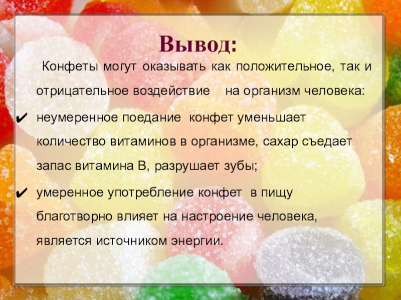 Презентация к исследовательской работе Полезные и вредные свойства конфет Вывод: Конфеты могут оказывать как положительное, так и отрицательное воздействие Вывод: Конфеты могут оказывать как положительное, так и отрицательное воздействие на организм человека:неумеренное поедание