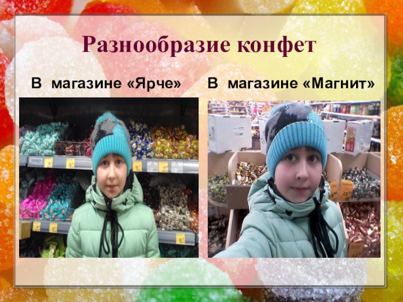 Презентация к исследовательской работе Полезные и вредные свойства конфет Разнообразие конфетВ магазине «Ярче»В магазине «Магнит» Разнообразие конфетВ магазине «Ярче»В магазине «Магнит»