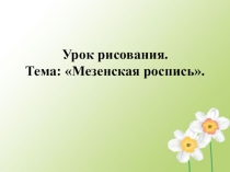 Презентация к уроку изобразительного искусства для 5 класса Мезенская роспись.