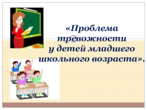 Презентация к докладу на методическое объединение учителей начальных классов Проблема тревожности у детей младшего школьного возраста