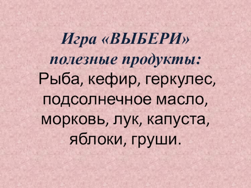 Презентация по внеурочной деятельности Игра «ВЫБЕРИ» полезные продукты: Рыба, кефир, геркулес, подсолнечное масло, морковь, лук, капуста, яблоки, груши. Игра «ВЫБЕРИ» полезные продукты: Рыба, кефир, геркулес, подсолнечное масло, морковь, лук, капуста, яблоки, груши.