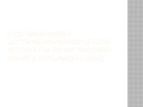 Презентация Итоговая оценка достижения планируемого результата по английскому языку в начальной школе
