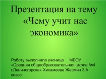Презентация Чему нас учит нас экономика 3А Хисамеева Жасмин