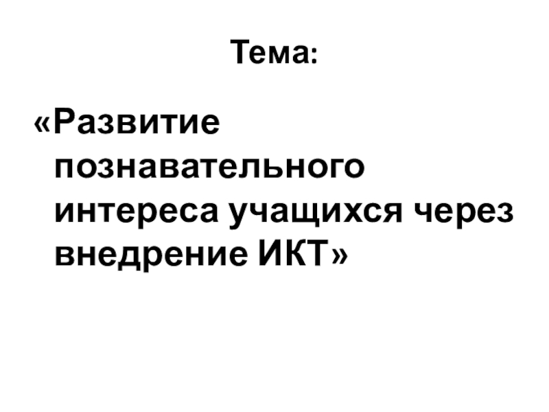 Презентация для участия в конкурсе Учитель года Тема:«Развитие познавательного интереса учащихся через внедрение ИКТ» Тема:«Развитие познавательного интереса учащихся через внедрение ИКТ»
