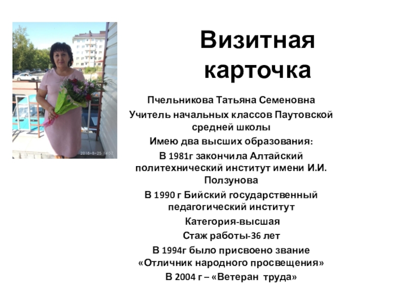 Презентация на тему Визитная карточкаПчельникова Татьяна Семеновна Учитель начальных классов Паутовской Визитная карточкаПчельникова Татьяна Семеновна Учитель начальных классов Паутовской средней школы Имею два высших образования:В 1981г закончила Алтайский
