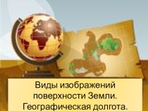 Презентация по географии на тему: Виды изображений поверхности Земли. Географическая долгота. Географические координаты. . (6 класс)