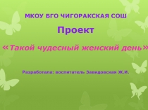 Презентация проекта К 8 марта Такой чудесный женский день!