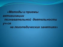 Презентация по теме:Методы и приемы активизации познавательной деятельности уч-ся на логопедических занятиях