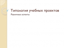 Презентация по темеТипология учебных проектов