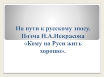 Презентация по литературе На пути к русскому эпосу.Поэма Н.А.Некрасова Кому на Руси жить хорошо