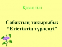 Презентация по казахскому языку на тему 5 класс Етістіктің түрленуі