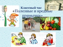 Классный час на тему Полезные и вредные привычки