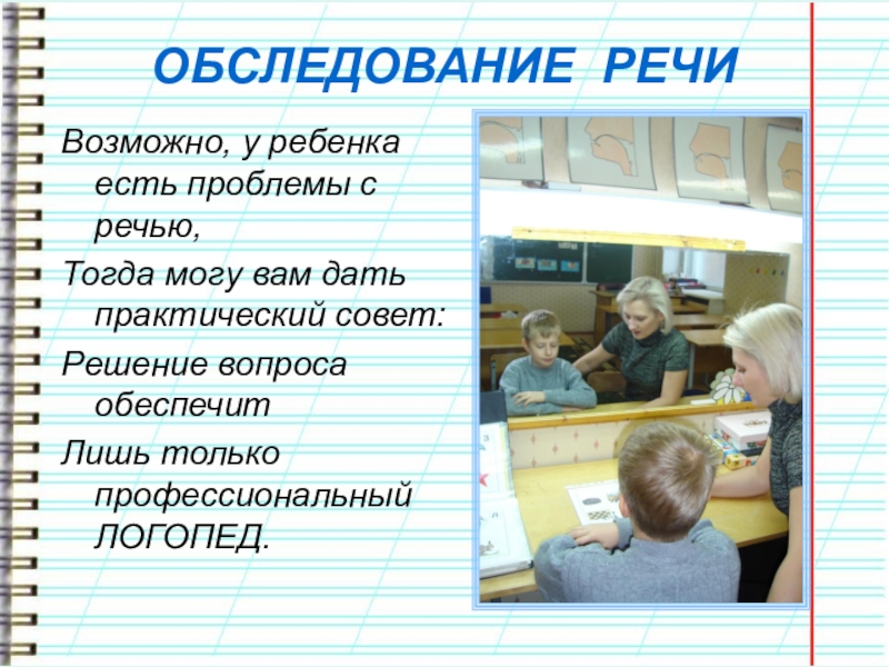 Презентация учителя-логопеда. ЭССЕ Что такое логопед? Что это значит... ОБСЛЕДОВАНИЕ РЕЧИВозможно, у ребенка есть проблемы с речью,Тогда могу вам дать ОБСЛЕДОВАНИЕ РЕЧИВозможно, у ребенка есть проблемы с речью,Тогда могу вам дать практический совет:Решение вопроса обеспечитЛишь только профессиональный