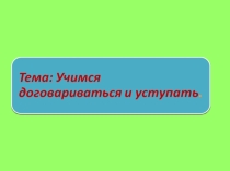 Презентация для учащихся по общению Учимся договариваться для 5 класса