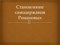 Презентация по истории на тему Становление самодержавия Романовых (10 класс)