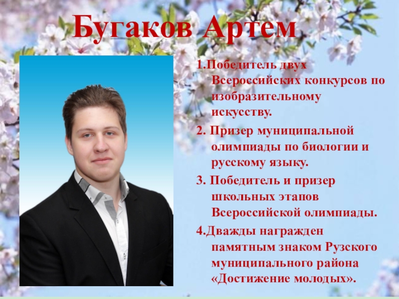 Презентация к выпускному вечеру в школе Бугаков Артем1.Победитель двух Всероссийских конкурсов по изобразительному искусству.2. Призер муниципальной олимпиады Бугаков Артем1.Победитель двух Всероссийских конкурсов по изобразительному искусству.2. Призер муниципальной олимпиады по биологии и русскому языку.3. Победитель