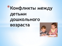 ПрезентацияКонфликтные между детьми дошкольного возраста.