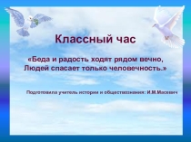 Презентация к проведению классного часа ,посвящённого Дню МираБеда и радость ходят рядом вечно.людей спасает только человечность
