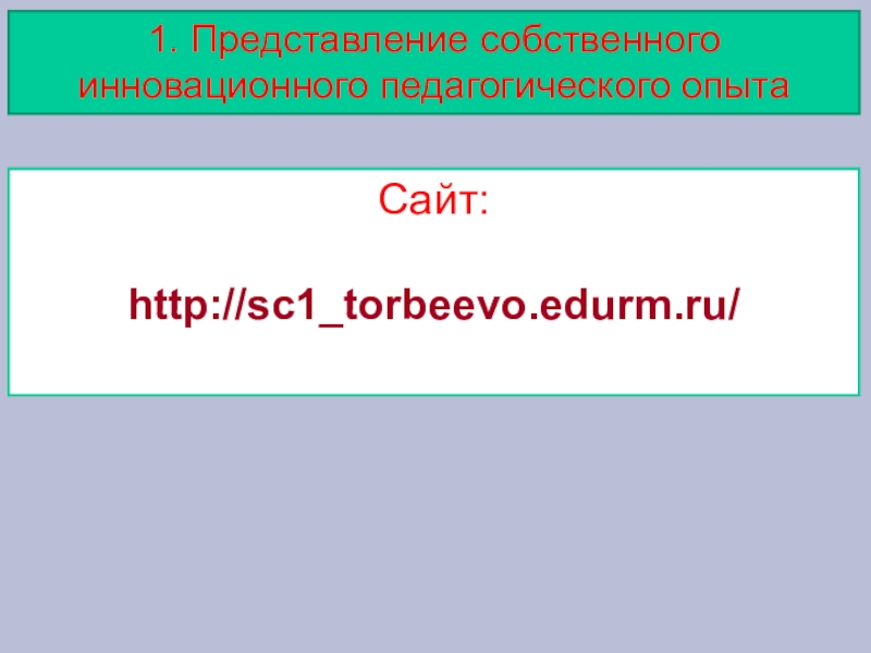 Портфолио учителя начальных классов Сайт:http://sc1_torbeevo.edurm.ru/1. Представление собственного инновационного педагогического опыта Сайт:http://sc1_torbeevo.edurm.ru/1. Представление собственного инновационного педагогического опыта