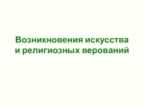 Презентация по истории для 5 класса Возникновение искусства и религиозных верований