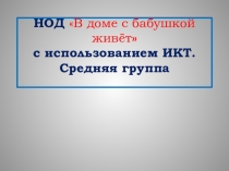 Презентация НОД В доме с бабушкой живет Средняя группа