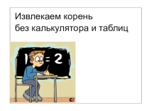 Презентация Алгоритм извлечения корня без калькулятора и таблиц