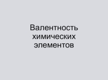 Презентация по химии на тему Валентность химических элементов 8 класс