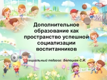 Презентация Дополнительное образование как пространство для успешной социализации воспитанников