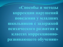 Способы и методы коррекции нарушений поведения у младших школьников с задержкой психического развития в классах коррекционно-развивающего обучения.