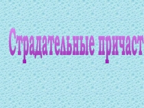 Презентация по русскому языку на тему Страдательные причастия