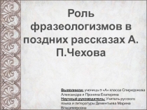 Исследовательская работаРоль фразеологизмов в поздних рассказах А.П.Чехова