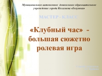 Презентация к мастер - классу Клубный час - большая сюжетно - ролевая игра