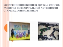 Презентация Коллекционирование в ДОУ как способ развития познавательной активности старших дошкольников