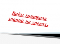 Презентация Виды контроля знаний на уроке