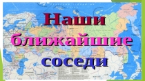 Презентация по окружающему миру 3 классБлижние соседи России