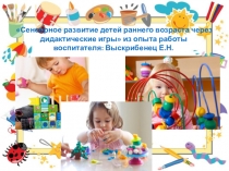 Сенсорное развитие детей раннего возраста через дидактические игры из опыта работы воспитателя: Выскрибенец Е.Н.
