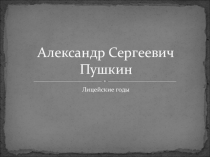 Презентация Лицейские годы А.С.Пушкина