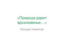 Презентация по биологии по теме Природа дарит вдохновенье... (конкурс плакатов)